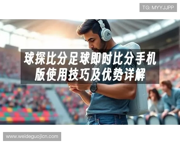 球探网007足球即时比分的使用技巧与常见问题解答，助你轻松掌握足球比分查询方法